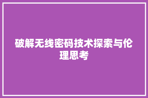 破解无线密码技术探索与伦理思考