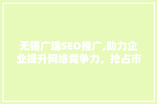 无锡广瑞SEO推广,助力企业提升网络竞争力，抢占市场先机