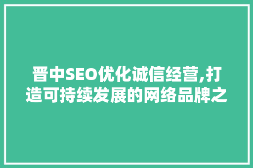 晋中SEO优化诚信经营,打造可持续发展的网络品牌之路