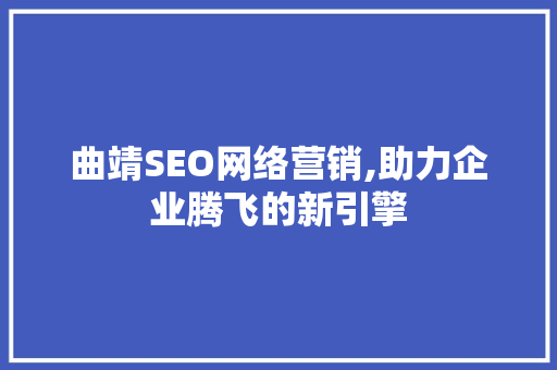 曲靖SEO网络营销,助力企业腾飞的新引擎