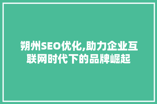 朔州SEO优化,助力企业互联网时代下的品牌崛起
