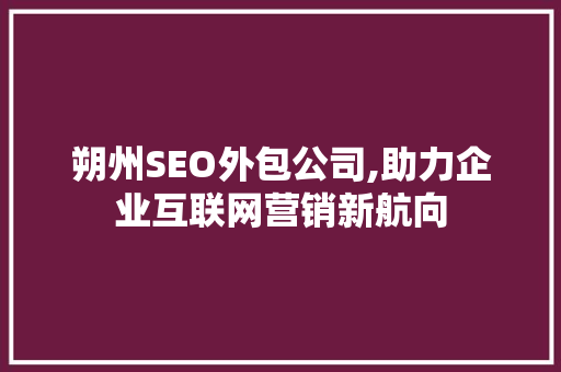 朔州SEO外包公司,助力企业互联网营销新航向