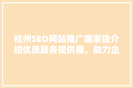 杭州SEO网站推广哪家强介绍优质服务提供商，助力企业腾飞！
