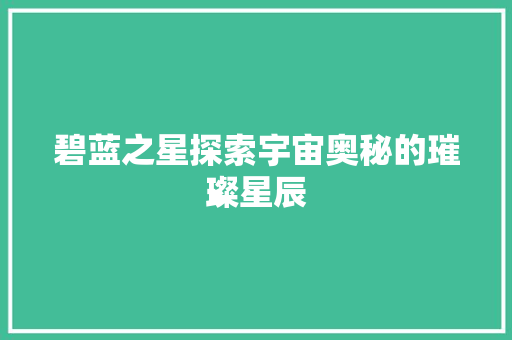 碧蓝之星探索宇宙奥秘的璀璨星辰
