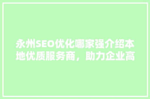 永州SEO优化哪家强介绍本地优质服务商，助力企业高效营销
