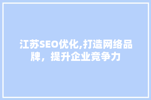 江苏SEO优化,打造网络品牌，提升企业竞争力