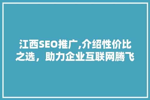 江西SEO推广,介绍性价比之选，助力企业互联网腾飞