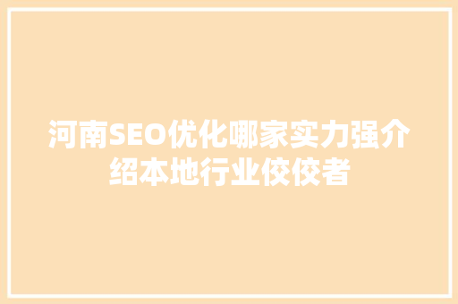 河南SEO优化哪家实力强介绍本地行业佼佼者