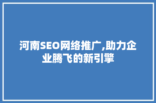 河南SEO网络推广,助力企业腾飞的新引擎