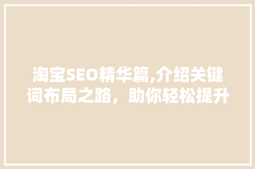 淘宝SEO精华篇,介绍关键词布局之路，助你轻松提升店铺排名