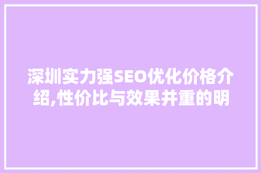 深圳实力强SEO优化价格介绍,性价比与效果并重的明智选择