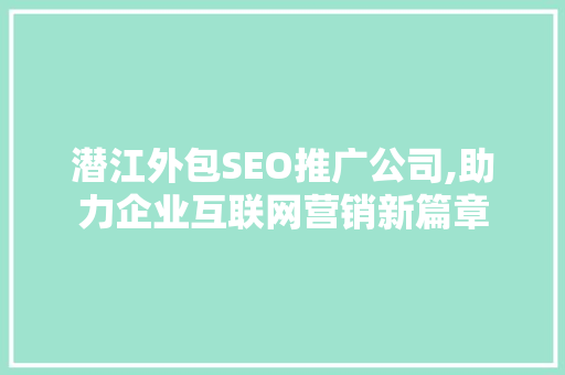 潜江外包SEO推广公司,助力企业互联网营销新篇章