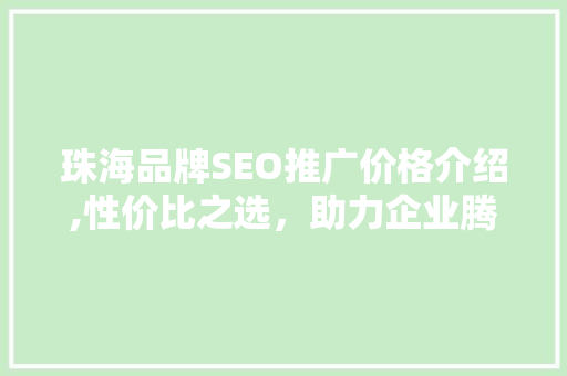 珠海品牌SEO推广价格介绍,性价比之选，助力企业腾飞