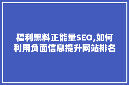 福利黑料正能量SEO,如何利用负面信息提升网站排名
