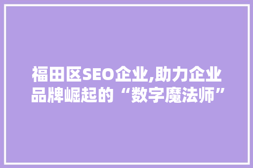 福田区SEO企业,助力企业品牌崛起的“数字魔法师”
