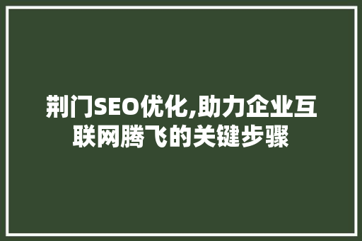 荆门SEO优化,助力企业互联网腾飞的关键步骤