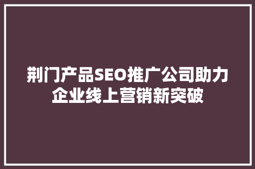 荆门产品SEO推广公司助力企业线上营销新突破