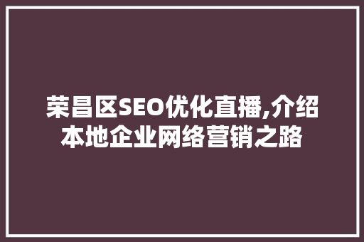 荣昌区SEO优化直播,介绍本地企业网络营销之路