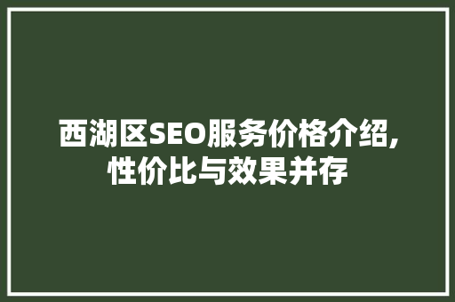西湖区SEO服务价格介绍,性价比与效果并存