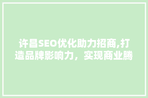 许昌SEO优化助力招商,打造品牌影响力，实现商业腾飞  第1张