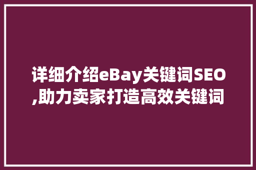 详细介绍eBay关键词SEO,助力卖家打造高效关键词步骤