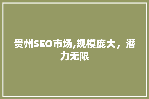 贵州SEO市场,规模庞大，潜力无限