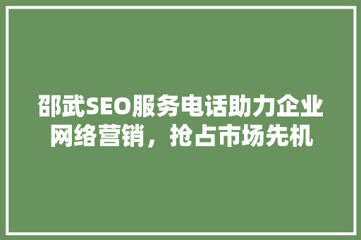 邵武SEO服务电话助力企业网络营销，抢占市场先机