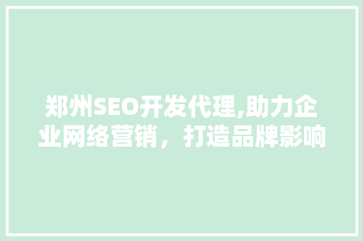 郑州SEO开发代理,助力企业网络营销，打造品牌影响力