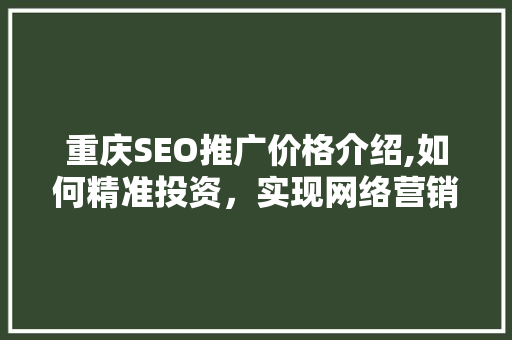 重庆SEO推广价格介绍,如何精准投资，实现网络营销效益最大化