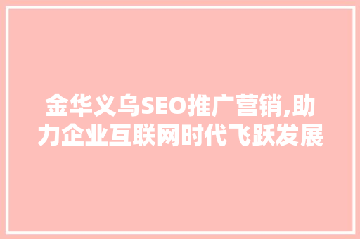金华义乌SEO推广营销,助力企业互联网时代飞跃发展
