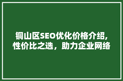 铜山区SEO优化价格介绍,性价比之选，助力企业网络营销