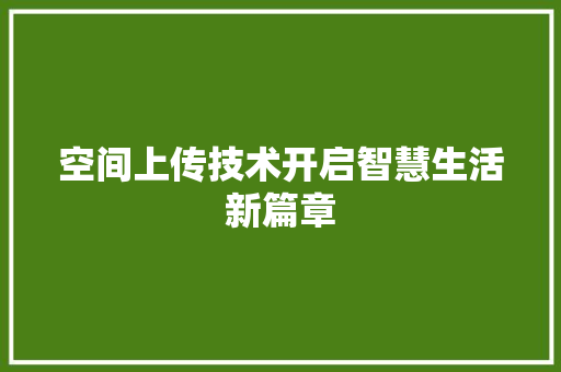 空间上传技术开启智慧生活新篇章