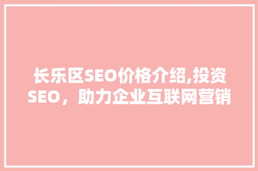 长乐区SEO价格介绍,投资SEO，助力企业互联网营销新篇章