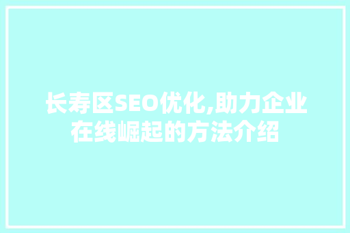 长寿区SEO优化,助力企业在线崛起的方法介绍