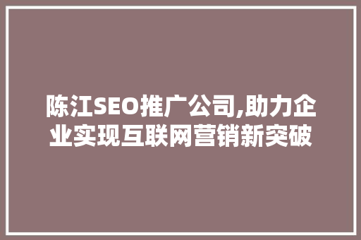 陈江SEO推广公司,助力企业实现互联网营销新突破