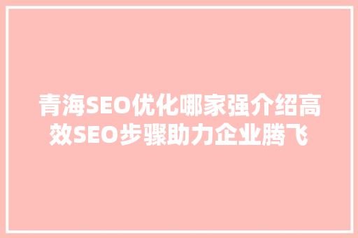 青海SEO优化哪家强介绍高效SEO步骤助力企业腾飞