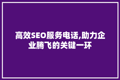 高效SEO服务电话,助力企业腾飞的关键一环