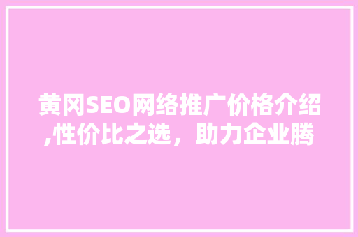 黄冈SEO网络推广价格介绍,性价比之选，助力企业腾飞  第1张