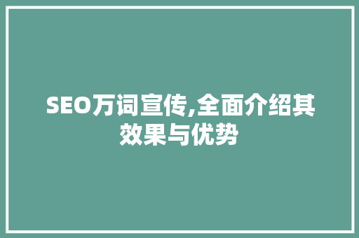 SEO万词宣传,全面介绍其效果与优势