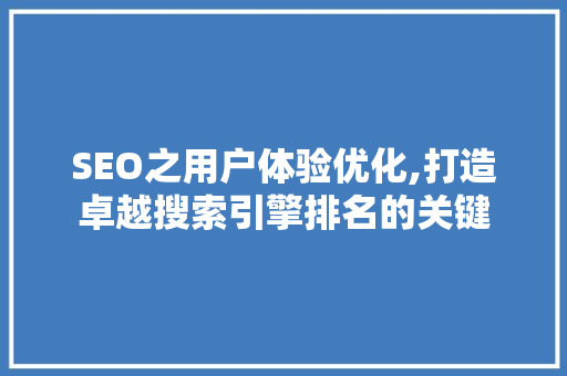 SEO之用户体验优化,打造卓越搜索引擎排名的关键