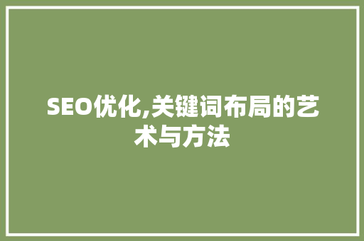 SEO优化,关键词布局的艺术与方法  第1张