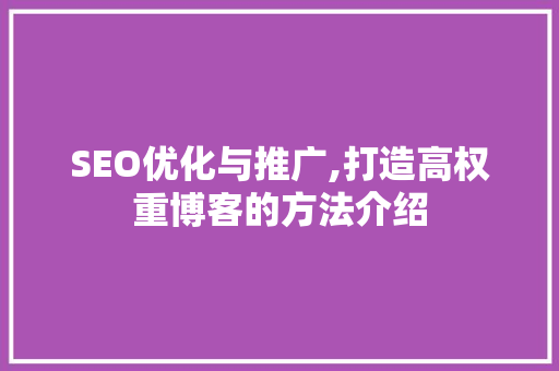 SEO优化与推广,打造高权重博客的方法介绍