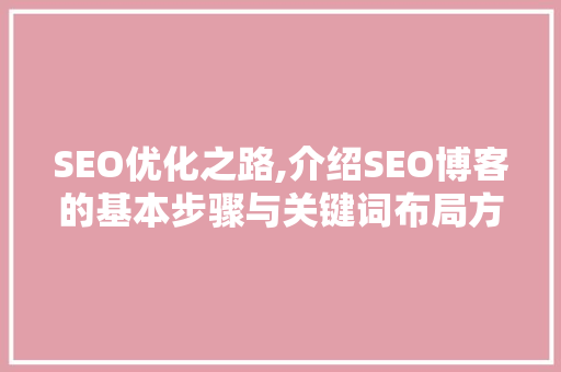 SEO优化之路,介绍SEO博客的基本步骤与关键词布局方法