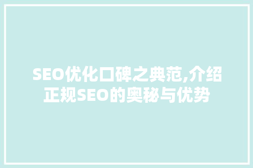 SEO优化口碑之典范,介绍正规SEO的奥秘与优势