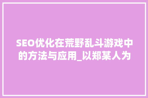SEO优化在荒野乱斗游戏中的方法与应用_以郑某人为例
