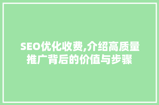 SEO优化收费,介绍高质量推广背后的价值与步骤
