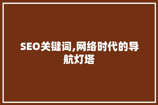 SEO关键词,网络时代的导航灯塔