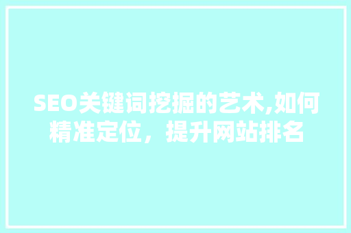 SEO关键词挖掘的艺术,如何精准定位，提升网站排名