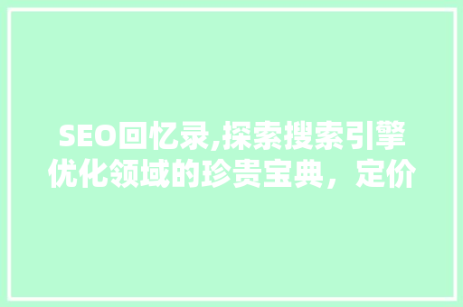 SEO回忆录,探索搜索引擎优化领域的珍贵宝典，定价几何
