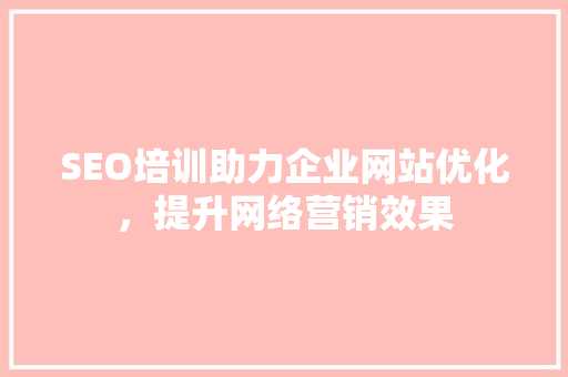 SEO培训助力企业网站优化，提升网络营销效果